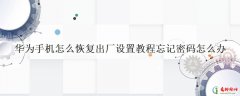 华为手机怎么恢复出厂设置教程忘记密码怎么